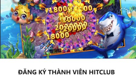 Đăng ký ngay bắn cá Hitclub để nhận cơ hội cực lớn